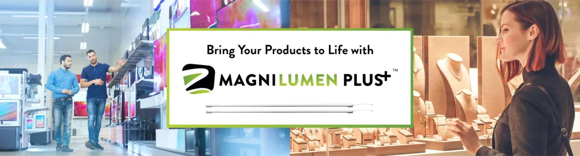 Bring your products to life with MagniLumen Plus.